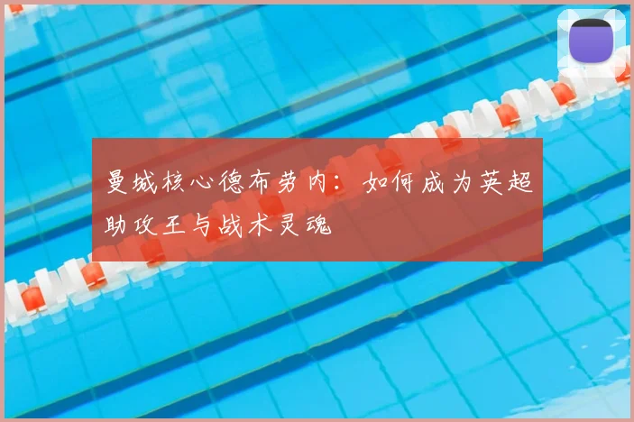 曼城核心德布劳内：如何成为英超助攻王与战术灵魂