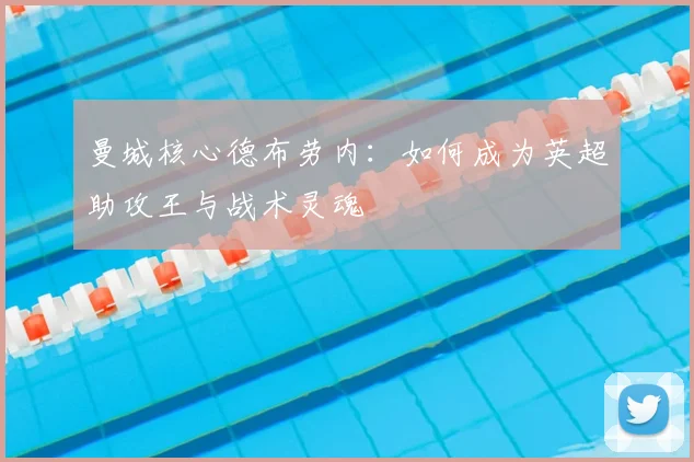 曼城核心德布劳内：如何成为英超助攻王与战术灵魂